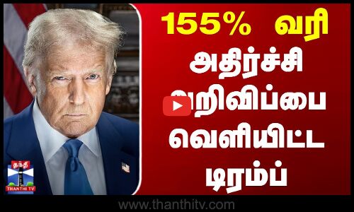 Tariffs | Donald Trump | Xi Jinping | 155% வரி - அதிர்ச்சி அறிவிப்பை வெளியிட்ட டிரம்ப்
