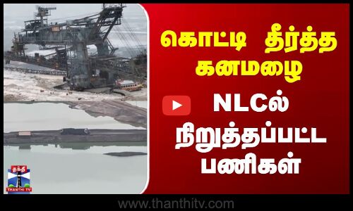 TN Rains | NLC | கொட்டி தீர்த்த கனமழை | NLCல் நிறுத்தப்பட்ட பணிகள்