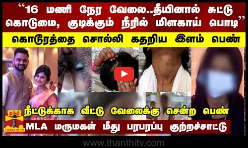 “16 மணி நேர வேலை..தீயினால் சுட்டு கொடுமை, குடிக்கும் நீரில் மிளகாய் பொடி - கொடூரத்தை சொல்லி கதறிய இளம் பெண்... MLA மருமகள் மீது பரபரப்பு குற்றச்சாட்டு