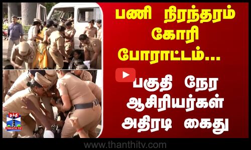 பணி நிரந்தரம் செய்யக் கோரி போராட்டம்... பகுதி நேர ஆசிரியர்கள் அதிரடி கைது