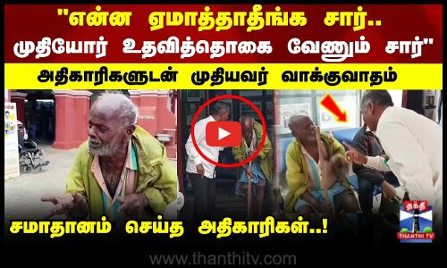 என்ன ஏமாத்தாதீங்க சார்.. முதியோர் உதவித்தொகை வேணும் சார் முதியவர் வாக்குவாதம்