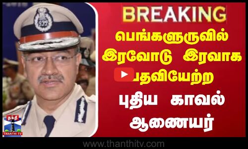 பெங்களுருவில் இரவோடு இரவாக பதவியேற்ற புதிய காவல் ஆணையர்