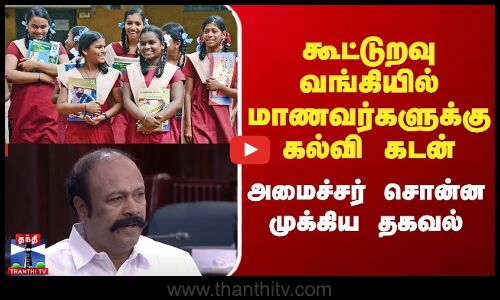 கூட்டுறவு வங்கியில் மாணவர்களுக்கு கல்வி கடன்.. அமைச்சர் சொன்ன முக்கிய தகவல்