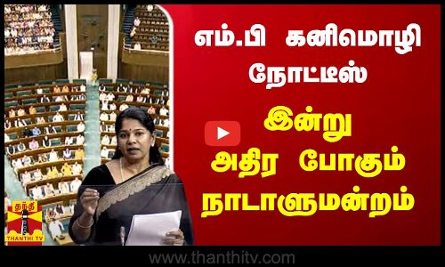 எம்.பி கனிமொழி அனுப்பிய நோட்டீஸ் - இன்று அதிர போகும் நாடாளுமன்றம்