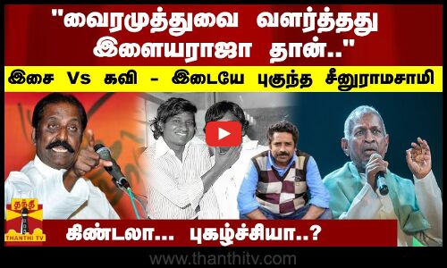 வைரமுத்துவை வளர்த்தது இளையராஜா தான்.. இசைVs கவி - இடையே புகுந்த சீனு ராமசாமி