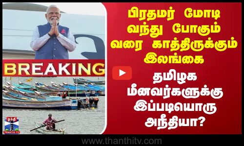 #BREAKING || பிரதமர் மோடி வந்து போகும் வரை காத்திருக்கும் இலங்கை - தமிழக மீனவர்களுக்கு அநீதியா?