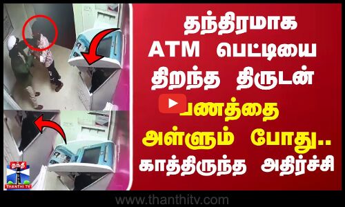 தந்திரமாக ATM பெட்டியை திறந்த திருடன்.. பணத்தை அள்ளும் போது காத்திருந்த அதிர்ச்சி