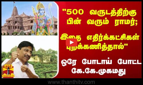 500 வருடத்திற்கு பின் வரும் ராமர்; இதை எதிர்க்கட்சிகள் புறக்கணித்தால் .. -   ஒரே போடாய் போட்ட கே.கே.முகமது