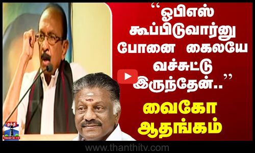 Vaiko | OPS | ``ஓபிஎஸ் கூப்பிடுவார்னு போனை கைலயே வச்சுட்டு இருந்தேன்..’’ வைகோ ஆதங்கம்