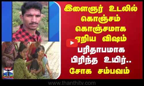 Thiruppattur | இளைஞர் உடலில் கொஞ்சம் கொஞ்சமாக ஏறிய விஷம் - பரிதாபமாக பிரிந்த உயிர்.. சோக சம்பவம்