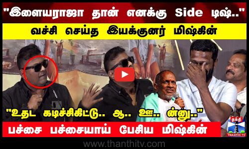 இளையராஜா தான் எனக்கு Side டிஷ்.. உதட கடிச்சிகிட்டு.. ஆ.. ஊன்னு..வச்சி செய்த இயக்குனர் மிஷ்கின்