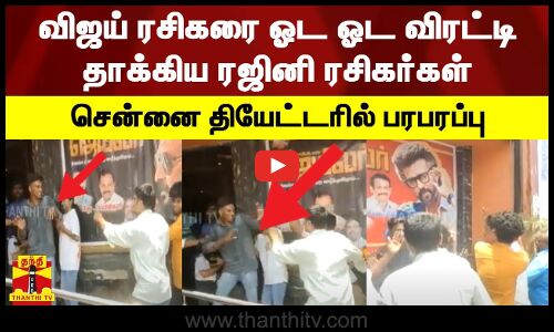 சூப்பர் ஸ்டார் விஜய் வாழ்க என ரசிகர் முழக்கம் - விஜய் ரசிகரை கடுமையாக தாக்கிய ரஜினி ரசிகர்கள்