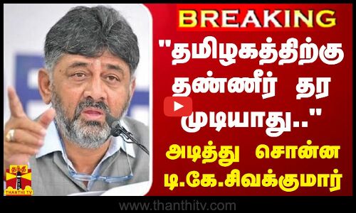 #BREAKING || தமிழகத்திற்கு தண்ணீர் தர முடியாது.. - அடித்து சொன்ன டி.கே.சிவக்குமார்