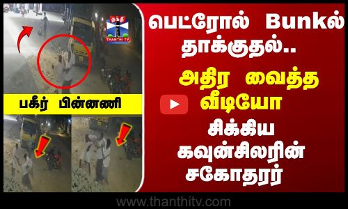 CCTV | Police | பெட்ரோல் பங்க்-கில் தாக்குதல்.. சிக்கிய கவுன்சிலரின் சகோதரர் - பகீர் பின்னணி