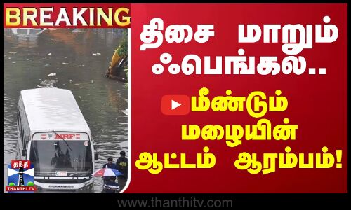 🔴LIVE : திசை மாறும் ஃபெங்கல்.. மீண்டும் மழையின் ஆட்டம் ஆரம்பம்!