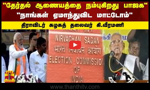 தேர்தல் ஆணையத்தை நம்புகிறது பாஜக -நாங்கள் ஏமாந்துவிட மாட்டோம் -திராவிடர் கழகத் தலைவர் கி.வீரமணி