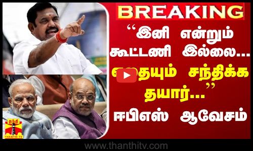 BREAKING || “இனி என்றும் கூட்டணி இல்லை... எதையும் சந்திக்க தயார்...“ -  ஈபிஎஸ் ஆவேசம்