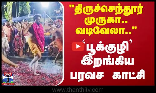 திருச்செந்தூர் முருகா.. வடிவேலா.. `பூக்குழி’ இறங்கிய பரவச காட்சி
