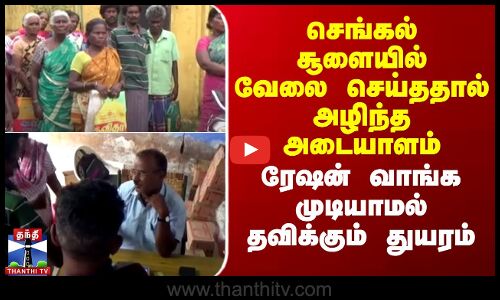 செங்கல் சூளையில் வேலை செய்ததால் அழிந்த அடையாளம்-ரேஷன் வாங்க முடியாமல் தவிக்கும் துயரம்