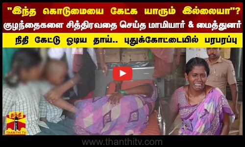 குழந்தைகளை சித்திரவதை செய்த மாமியார் & மைத்துனர்! நிதி கேட்டு ஓடிய தாய்! புதுக்கோட்டையில் பரபரப்பு