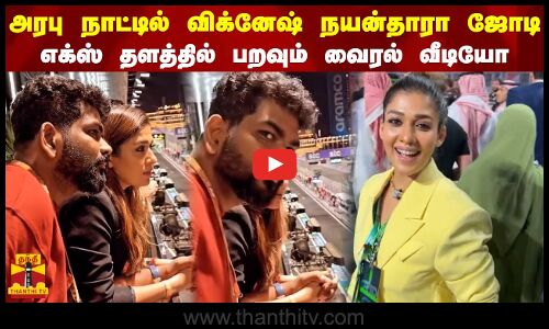 அரபு நாட்டில் விக்னேஷ் நயன்தாரா ஜோடி - எக்ஸ் தளத்தில் பறவும் வைரல் வீடியோ