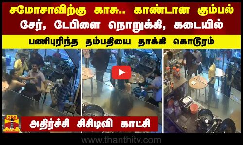 சமோசாவிற்கு காசு.. காண்டான கும்பல் -சேர், டேபிளை நொறுக்கி கடையில் பணிபுரிந்த தம்பதியை தாக்கி கொடூரம்