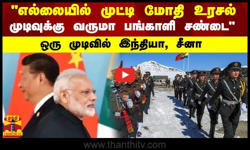 எல்லையில் முட்டி மோதி உரசல்.. முடிவுக்கு வருமா பங்காளி சண்டை.. ஒரு முடியவில் இந்தியா, சீனா