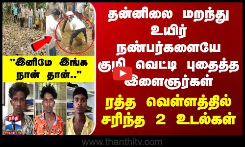 உயிர் நண்பர்களையே குழி வெட்டி புதைத்த  இளைஞர்கள் - ரத்த வெள்ளத்தில் சரிந்த 2 உடல்கள்..