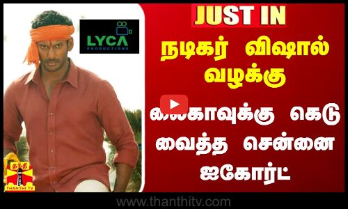 #JUSTIN|| நடிகர் விஷால் வழக்கு.. லைகாவுக்கு கெடு வைத்த சென்னை ஐ கோர்ட் | LYCA | Vishal