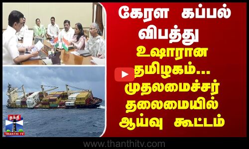 Ship Accident கேரள கப்பல் விபத்து - உஷாரான தமிழகம்... முதலமைச்சர் தலைமையில் ஆய்வு கூட்டம்