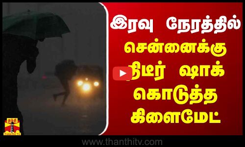 இரவு நேரத்தில் சென்னைக்கு திடீர் ஷாக் கொடுத்த கிளைமேட் | Chennai Rain | Rainfall