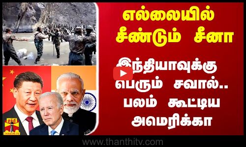 எல்லையில் சீண்டும் சீனா.. இந்தியாவுக்கு பெரும் சவால்.. பலம் கூட்டிய அமெரிக்கா