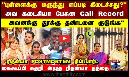 அவ கடைசியா பேசுன Call Record..அவனக்கு தூக்கு தண்டனை குடுங்க. கதறி அழுத ரிதன்யா தந்தை