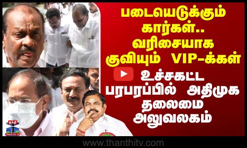 வரிசையாக குவியும் VIP-க்கள் - பரபரப்பில் அதிமுக தலைமை அலுவலகம்