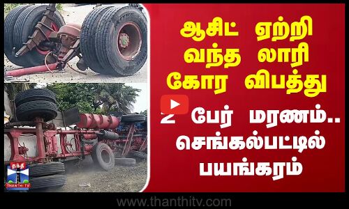 ஆசிட் ஏற்றி வந்த லாரி கோர விபத்து - 2 பேர் மரணம்.. செங்கல்பட்டில் பயங்கரம்