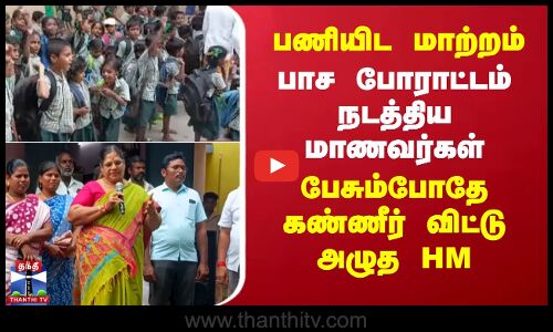 பணியிட மாற்றம்.. பாச போராட்டம் நடத்திய மாணவர்கள் - பேசும்போதே கண்ணீர் விட்டு அழுத HM