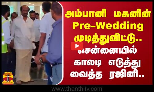 அம்பானி மகனின் Pre Wedding முடித்துவிட்டு..சென்னையில் காலடி எடுத்து வைத்த ரஜினி..