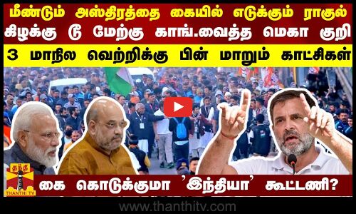 மீண்டும் அஸ்திரத்தை கையில் எடுக்கும் ராகுல்.. கிழக்கு டூ மேற்கு காங்.வைத்த மெகா குறி