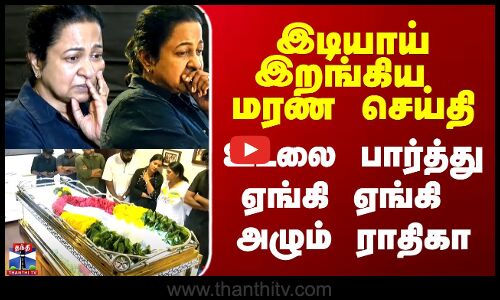 Actress Radhika Crying | இடியாய் இறங்கிய மரண செய்தி - உடலை பார்த்து ஏங்கி ஏங்கி அழும் ராதிகா