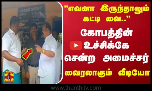 எவனா இருந்தாலும் கட்டி வை... கோபத்தின் உச்சிக்கே சென்ற அமைச்சர் - வைரலாகும் வீடியோ
