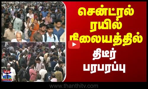 சென்ட்ரல் ரயில் நிலையத்தில் திடீர் பரபரப்பு