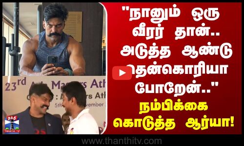 Actor Arya | நானும் ஒரு வீரர் தான்.. அடுத்த ஆண்டு தென் கொரியா போறேன் - நடிகர் ஆர்யா