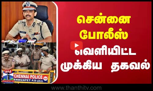 சென்னை போலீஸ் வெளியிட்ட முக்கிய தகவல்