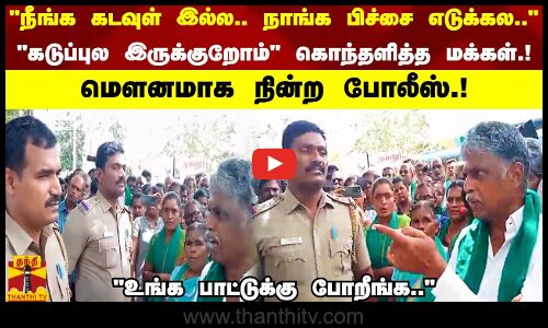 நீங்க கடவுள் இல்ல நாங்க பிச்சை எடுக்கலகடுப்புல இருக்குறோம் கொந்தளித்த மக்கள்!மௌனமாக நின்ற போலீஸ்