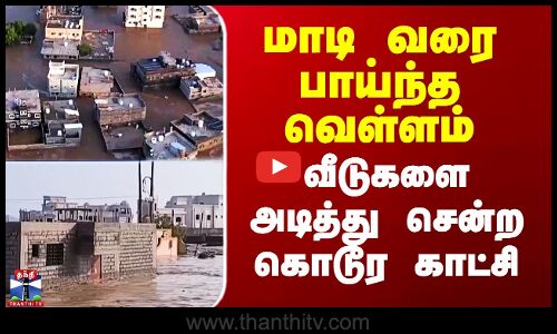 மாடி வரை பாய்ந்த வெள்ளம் - வீடுகளை அடித்து சென்ற கொடூர காட்சி