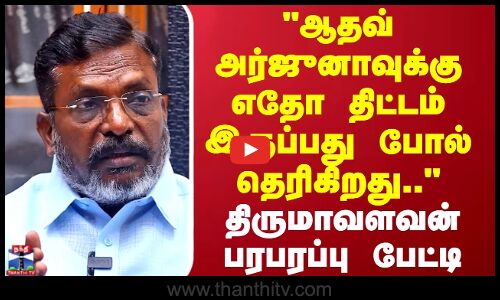 ஆதவ் அர்ஜுனாவுக்கு எதோ திட்டம் இருப்பது போல் தெரிகிறது.. திருமாவளவன் பரபரப்பு பேட்டி