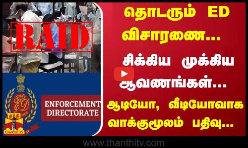 தொடரும் ED விசாரணை... சிக்கிய முக்கிய ஆவணங்கள்... ஆடியோ, வீடியோவாகவும் வாக்குமூலம் பதிவு...