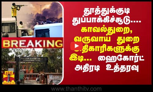 #Breaking : தூத்துக்குடி துப்பாக்கிச்சூடு....  அதிகாரிகளுக்கு இடி... ஹைகோர்ட் அதிரடி உத்தரவு