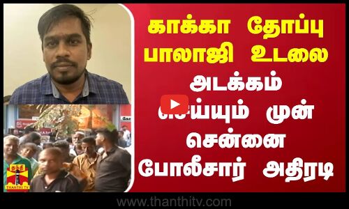 காக்கா தோப்பு பாலாஜி உடலை அடக்கம் செய்யும் முன் சென்னை போலீசார் அதிரடி..