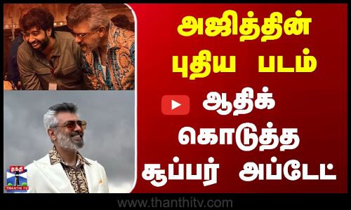 Ajith New Movie Update | அஜித்தின் புதிய படம்.. ஆதிக் கொடுத்த சூப்பர் அப்டேட்